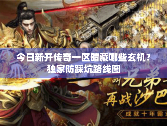 今日新开传奇一区暗藏哪些玄机?独家防踩坑路线图 今日新开传奇一区暗藏哪些玄机?独家防踩坑路线图