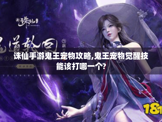 诛仙手游鬼王宠物攻略,鬼王宠物觉醒技能该打哪一个?