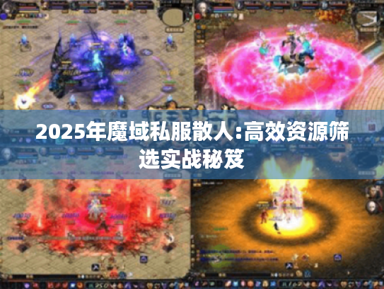 2025年魔域私服散人:高效资源筛选实战秘笈
