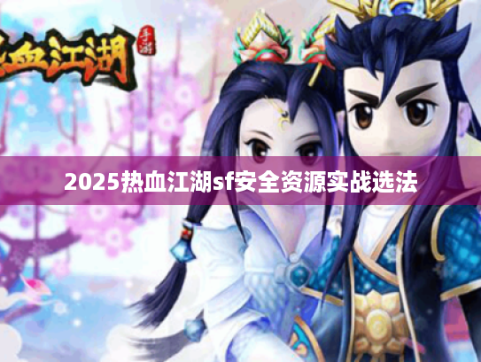 2025热血江湖sf安全资源实战选法