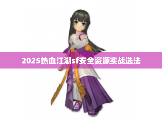 2025热血江湖sf安全资源实战选法