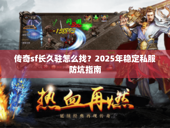 传奇sf长久驻怎么找？2025年稳定私服防坑指南