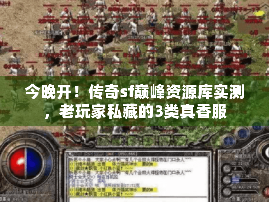今晚开!传奇sf巅峰资源库实测,老玩家私藏的3类真香服 今晚开!传奇sf巅峰资源库实测,老玩家私藏的3类真香服