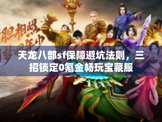 天龙八部sf保障避坑法则,三招锁定0氪金畅玩宝藏服 天龙八部sf保障避坑法则,三招锁定0氪金畅玩宝藏服