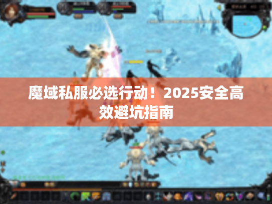 魔域私服必选行动！2025安全高效避坑指南