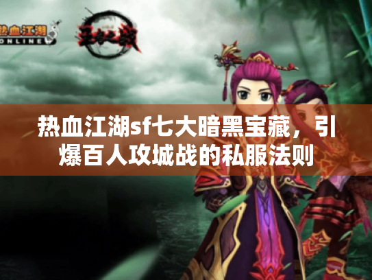 热血江湖sf七大暗黑宝藏，引爆百人攻城战的私服法则