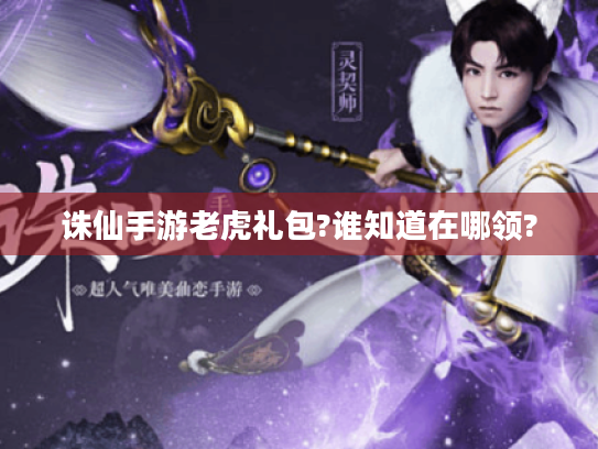 诛仙手游老虎礼包?谁知道在哪领?