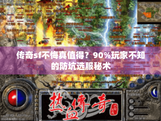 传奇sf不悔真值得?90%玩家不知的防坑选服秘术 传奇sf不悔真值得?90%玩家不知的防坑选服秘术