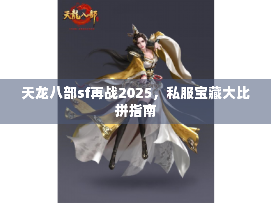 天龙八部sf再战2025，私服宝藏大比拼指南