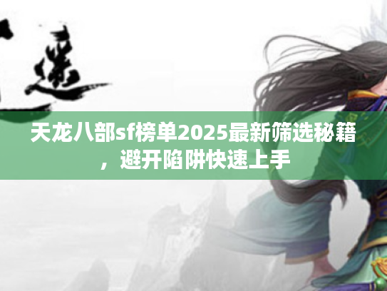 天龙八部sf榜单2025最新筛选秘籍,避开陷阱快速上手 天龙八部sf榜单2025最新筛选秘籍,避开陷阱快速上手
