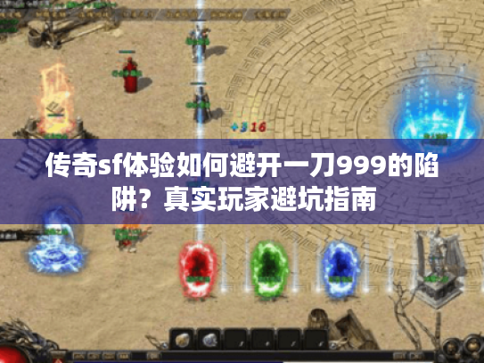 传奇sf体验如何避开一刀999的陷阱？真实玩家避坑指南
