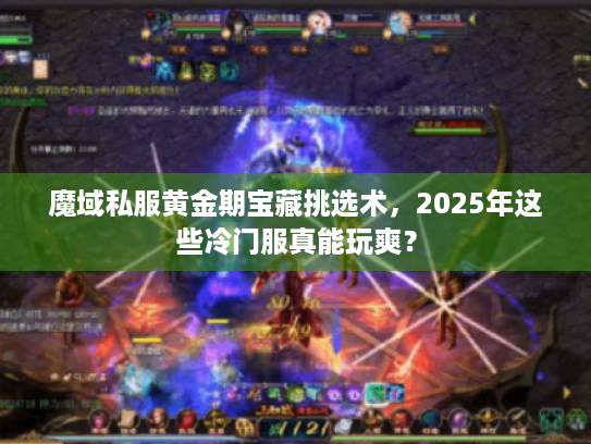 魔域私服黄金期宝藏挑选术,2025年这些冷门服真能玩爽? 魔域私服黄金期宝藏挑选术,2025年这些冷门服真能玩爽?
