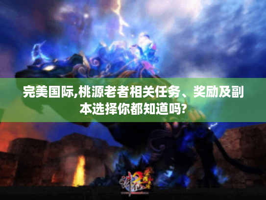 完美国际,桃源老者相关任务、奖励及副本选择你都知道吗?