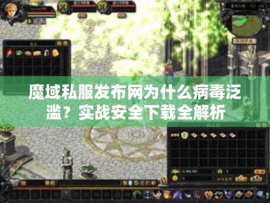魔域私服发布网为什么病毒泛滥？实战安全下载全解析