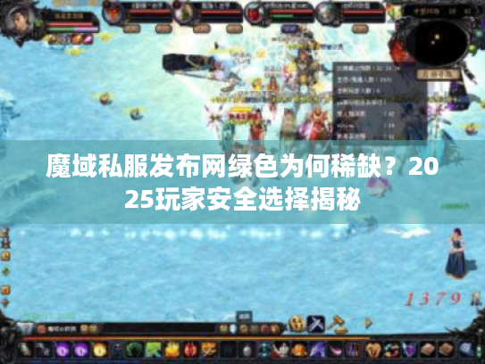 魔域私服发布网绿色为何稀缺？2025玩家安全选择揭秘