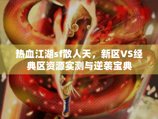 热血江湖sf散人天，新区VS经典区资源实测与逆袭宝典