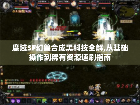 魔域SF幻兽合成黑科技全解,从基础操作到稀有资源速刷指南