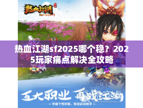 热血江湖sf2025哪个稳？2025玩家痛点解决全攻略