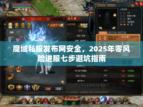 魔域私服发布网安全，2025年零风险进服七步避坑指南