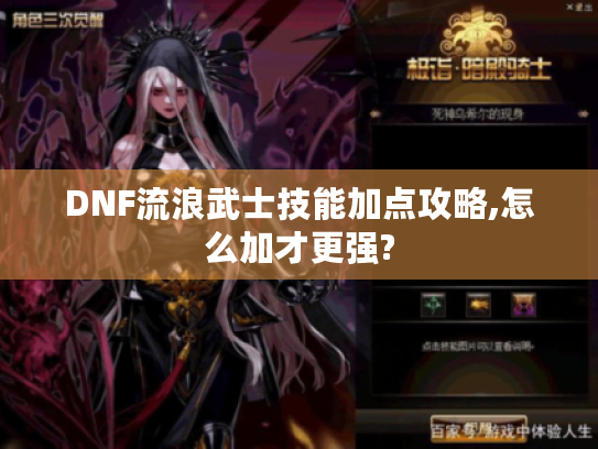 DNF流浪武士技能加点攻略,怎么加才更强? DNF流浪武士技能加点攻略,怎么加才更强?