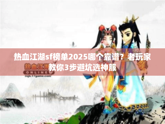 热血江湖sf榜单2025哪个靠谱？老玩家教你3步避坑选神服