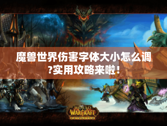 魔兽世界伤害字体大小怎么调?实用攻略来啦！