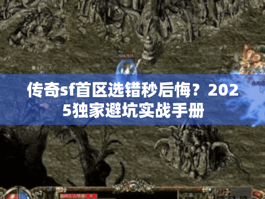 传奇sf首区选错秒后悔？2025独家避坑实战手册