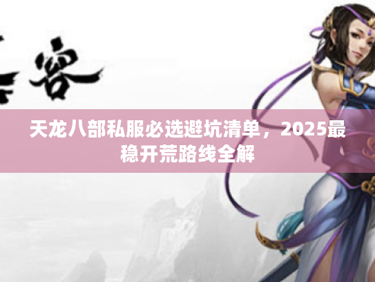 天龙八部私服必选避坑清单，2025最稳开荒路线全解