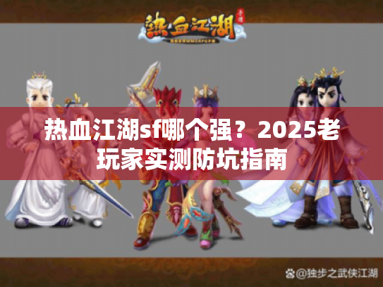 热血江湖sf哪个强？2025老玩家实测防坑指南