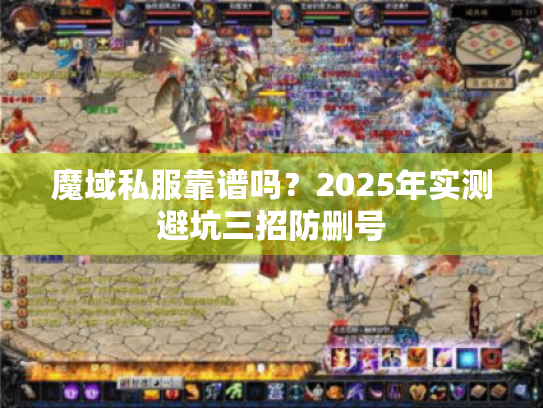 魔域私服靠谱吗?2025年实测避坑三招防删号 魔域私服靠谱吗?2025年实测避坑三招防删号