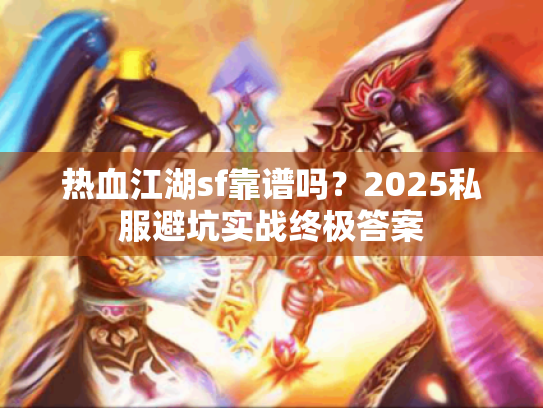 热血江湖sf靠谱吗？2025私服避坑实战终极答案