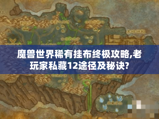 魔兽世界稀有挂布终极攻略,老玩家私藏12途径及秘诀? 魔兽世界稀有挂布终极攻略,老玩家私藏12途径及秘诀?