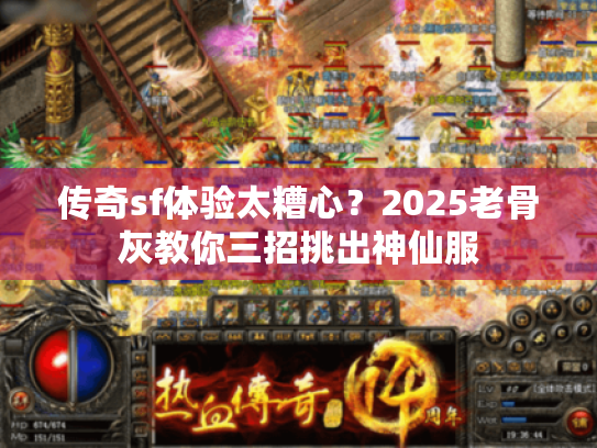 传奇sf体验太糟心？2025老骨灰教你三招挑出神仙服
