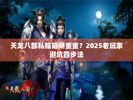 天龙八部私服陷阱重重？2025老玩家避坑四步法