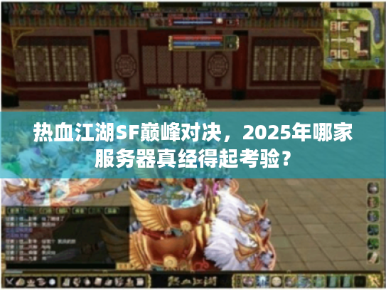 热血江湖SF巅峰对决，2025年哪家服务器真经得起考验？