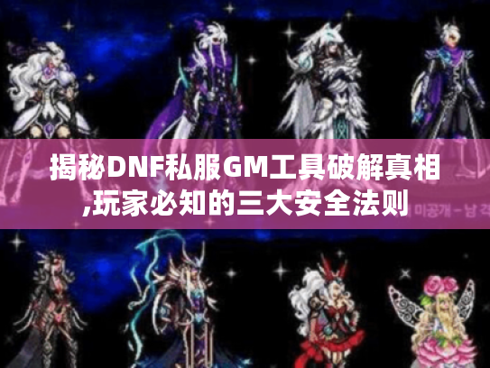 揭秘DNF私服GM工具破解真相,玩家必知的三大安全法则 揭秘DNF私服GM工具破解真相,玩家必知的三大安全法则