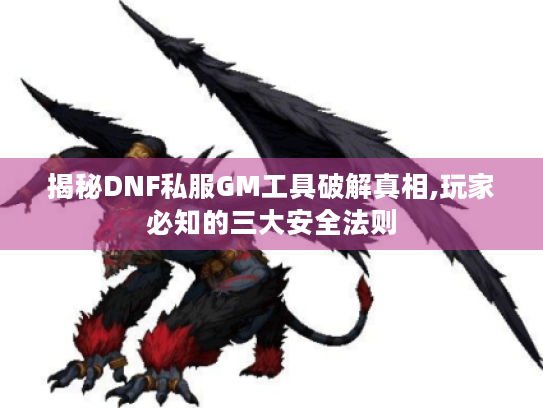 揭秘DNF私服GM工具破解真相,玩家必知的三大安全法则 揭秘DNF私服GM工具破解真相,玩家必知的三大安全法则