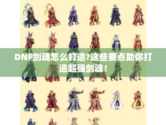 DNF剑魂怎么打造?这些要点助你打造超强剑魂！