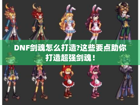 DNF剑魂怎么打造?这些要点助你打造超强剑魂！