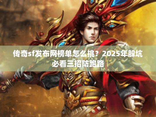 传奇sf发布网榜单怎么挑？2025年躲坑必看三招防跑路