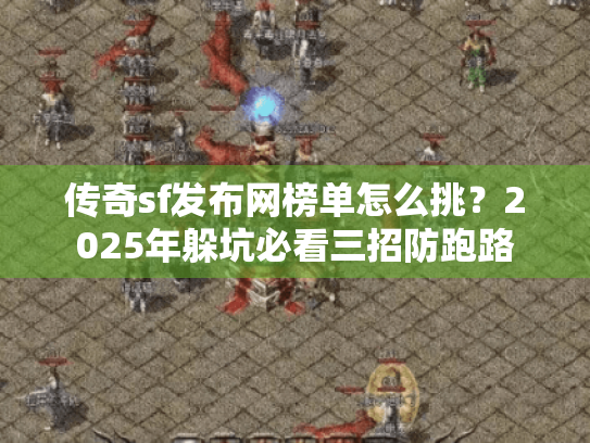 传奇sf发布网榜单怎么挑？2025年躲坑必看三招防跑路