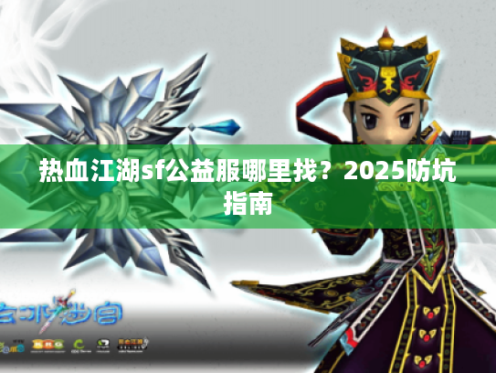 热血江湖sf公益服哪里找？2025防坑指南