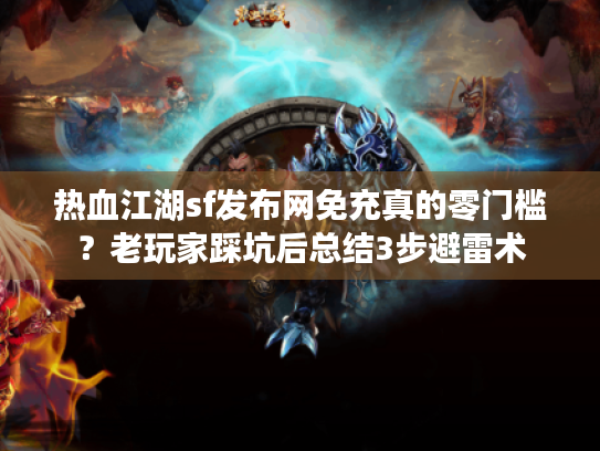 热血江湖sf发布网免充真的零门槛？老玩家踩坑后总结3步避雷术