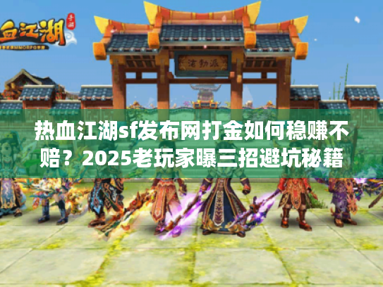 热血江湖sf发布网打金如何稳赚不赔？2025老玩家曝三招避坑秘籍