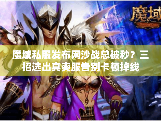 魔域私服发布网沙战总被秒？三招选出真爽服告别卡顿掉线