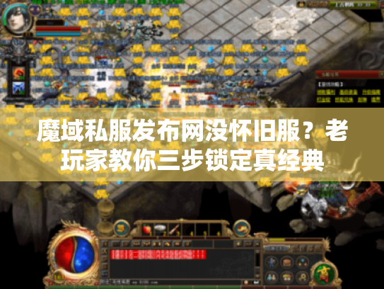 魔域私服发布网没怀旧服？老玩家教你三步锁定真经典