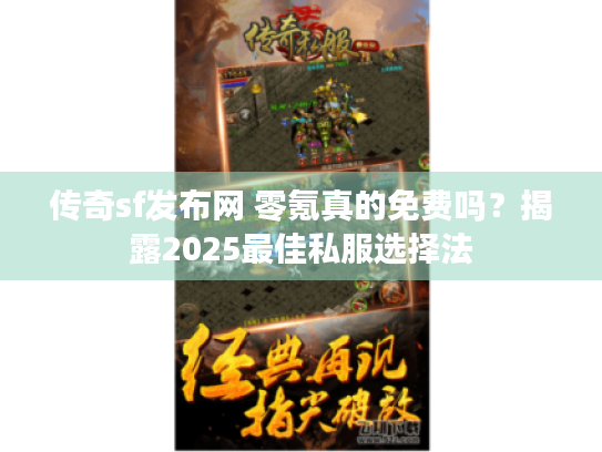 传奇sf发布网 零氪真的免费吗？揭露2025最佳私服选择法