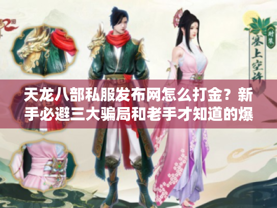 天龙八部私服发布网怎么打金？新手必避三大骗局和老手才知道的爆金地图