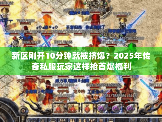 新区刚开10分钟就被挤爆？2025年传奇私服玩家这样抢首爆福利