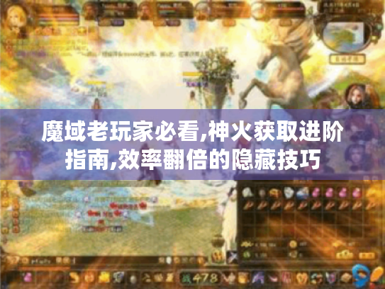 魔域老玩家必看,神火获取进阶指南,效率翻倍的隐藏技巧 魔域老玩家必看,神火获取进阶指南,效率翻倍的隐藏技巧